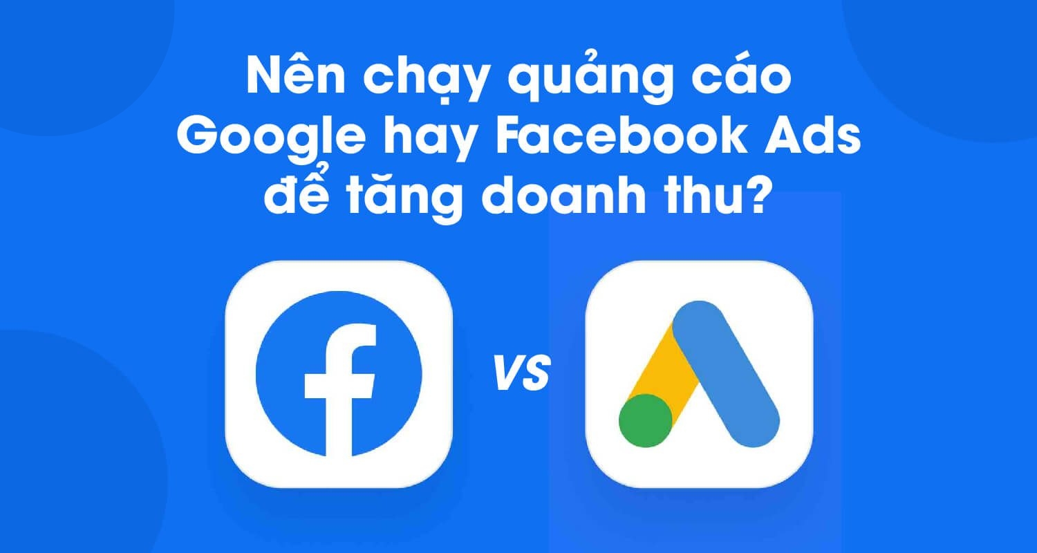 Nên Lựa Chọn Chạy Quảng Cáo Trên Google Hay Facebook